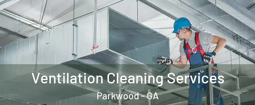 Ventilation Cleaning Services Parkwood - GA