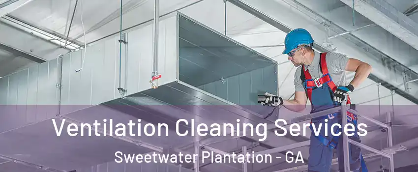 Ventilation Cleaning Services Sweetwater Plantation - GA