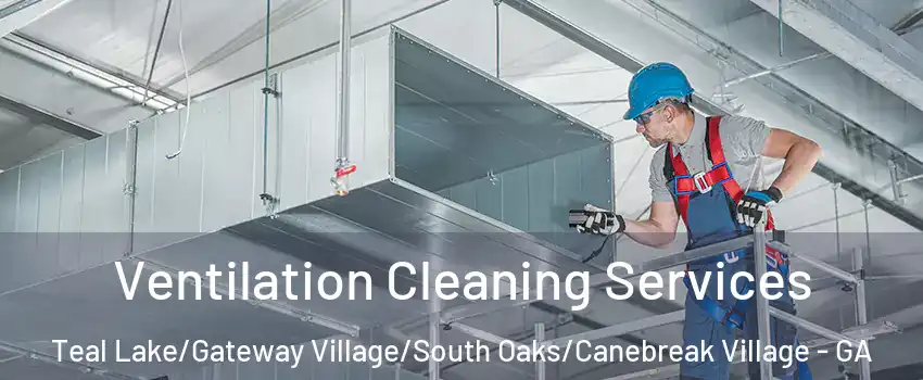 Ventilation Cleaning Services Teal Lake/Gateway Village/South Oaks/Canebreak Village - GA