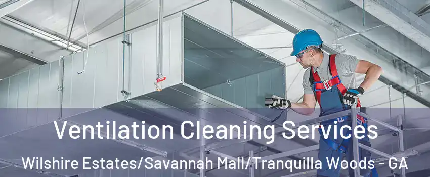 Ventilation Cleaning Services Wilshire Estates/Savannah Mall/Tranquilla Woods - GA