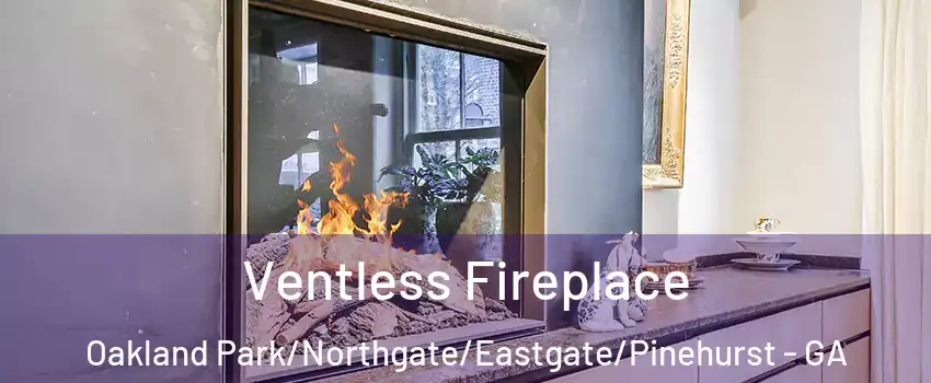 Ventless Fireplace Oakland Park/Northgate/Eastgate/Pinehurst - GA