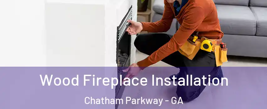 Wood Fireplace Installation Chatham Parkway - GA