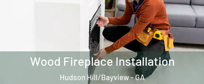 Wood Fireplace Installation Hudson Hill/Bayview - GA