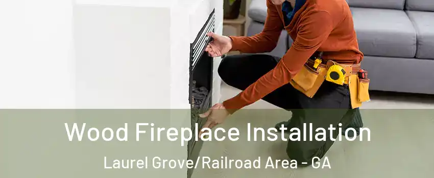 Wood Fireplace Installation Laurel Grove/Railroad Area - GA