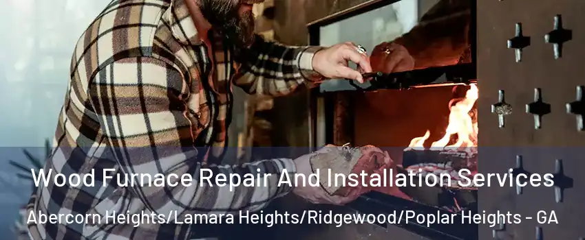 Wood Furnace Repair And Installation Services Abercorn Heights/Lamara Heights/Ridgewood/Poplar Heights - GA