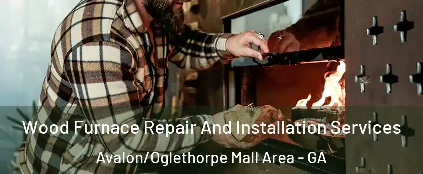 Wood Furnace Repair And Installation Services Avalon/Oglethorpe Mall Area - GA