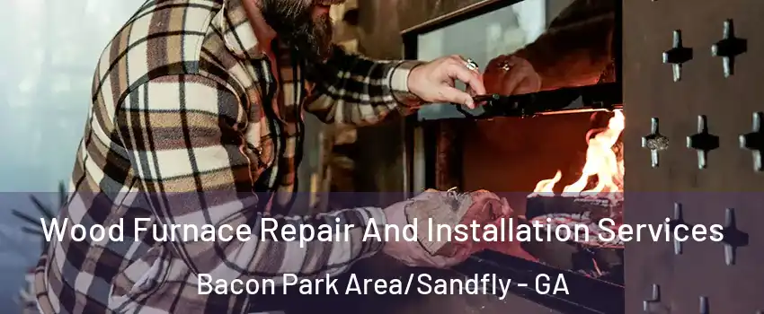 Wood Furnace Repair And Installation Services Bacon Park Area/Sandfly - GA