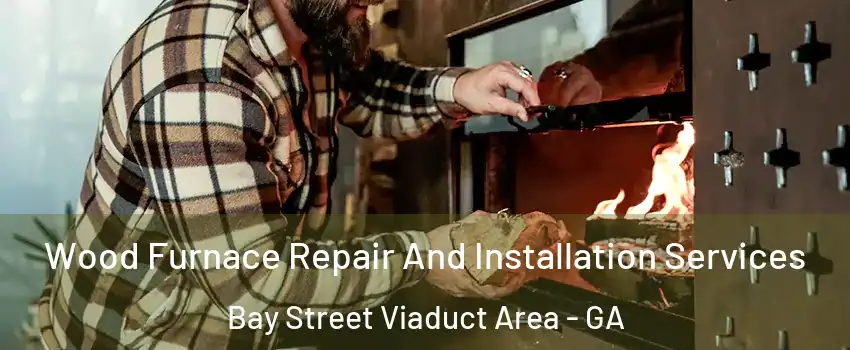 Wood Furnace Repair And Installation Services Bay Street Viaduct Area - GA