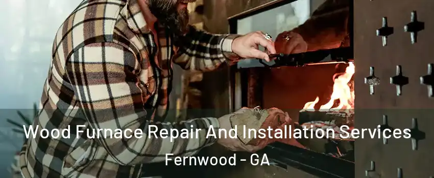 Wood Furnace Repair And Installation Services Fernwood - GA