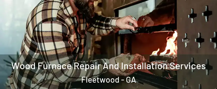 Wood Furnace Repair And Installation Services Fleetwood - GA