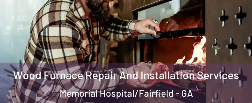 Wood Furnace Repair And Installation Services Memorial Hospital/Fairfield - GA