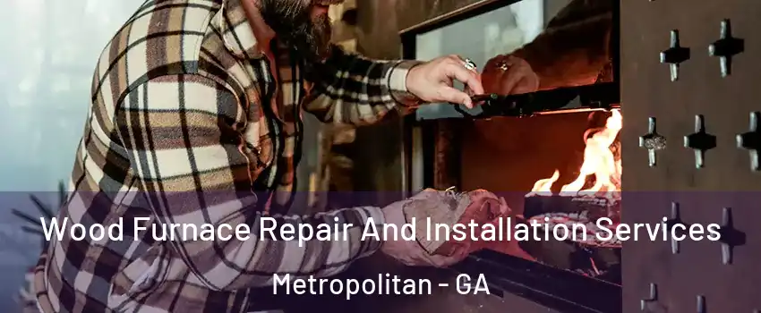 Wood Furnace Repair And Installation Services Metropolitan - GA