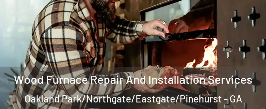 Wood Furnace Repair And Installation Services Oakland Park/Northgate/Eastgate/Pinehurst - GA