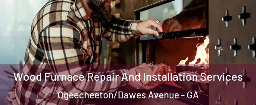 Wood Furnace Repair And Installation Services Ogeecheeton/Dawes Avenue - GA