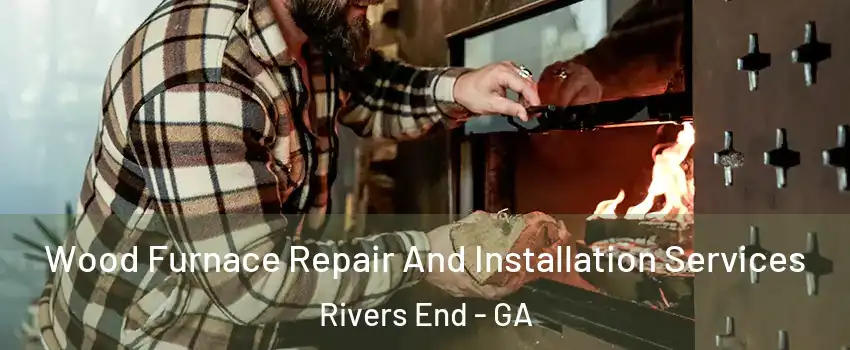 Wood Furnace Repair And Installation Services Rivers End - GA