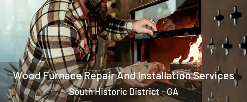 Wood Furnace Repair And Installation Services South Historic District - GA