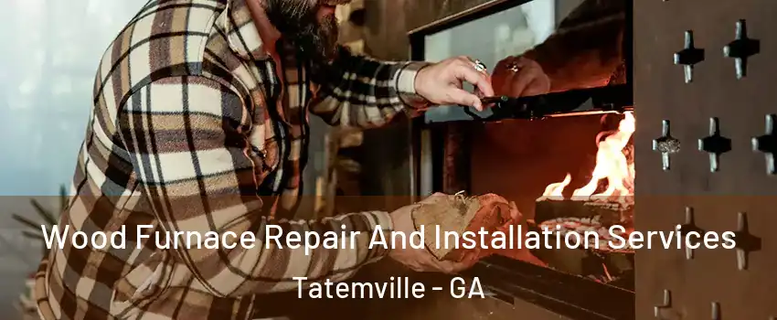 Wood Furnace Repair And Installation Services Tatemville - GA