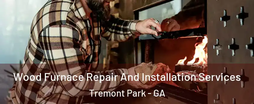 Wood Furnace Repair And Installation Services Tremont Park - GA